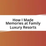 How I Made Memories at Family Luxury Resorts