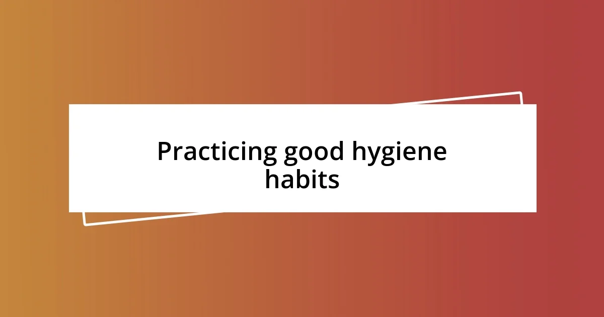 Practicing good hygiene habits