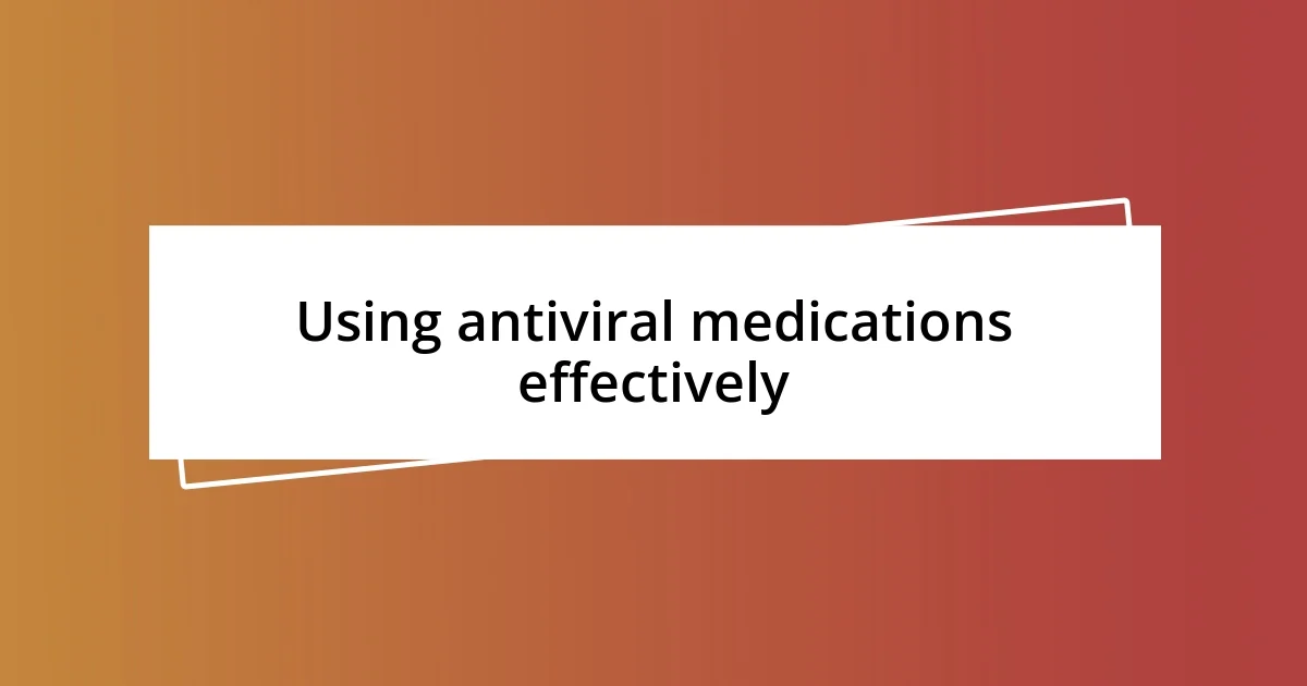 Using antiviral medications effectively