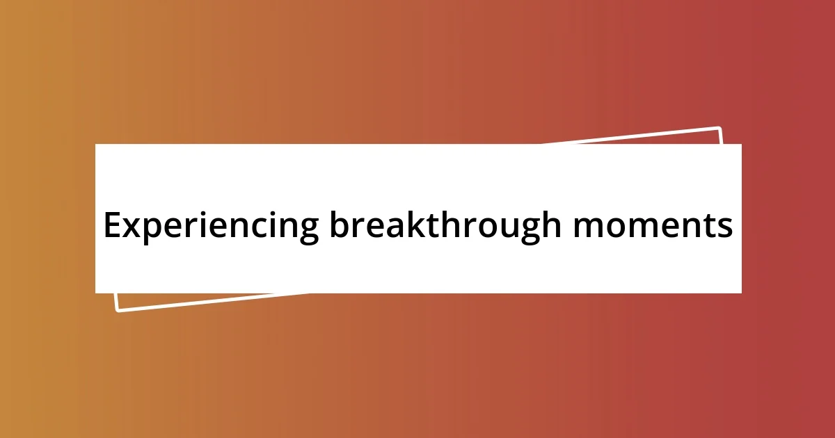 Experiencing breakthrough moments