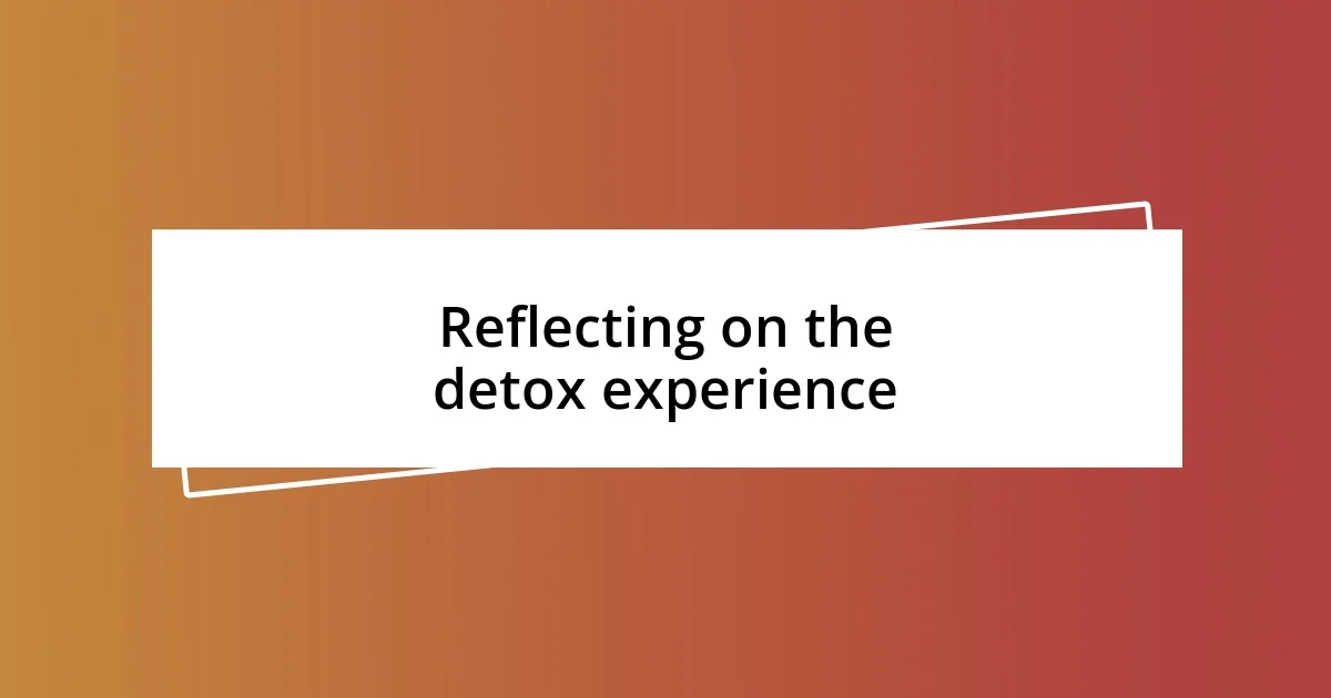 Reflecting on the detox experience