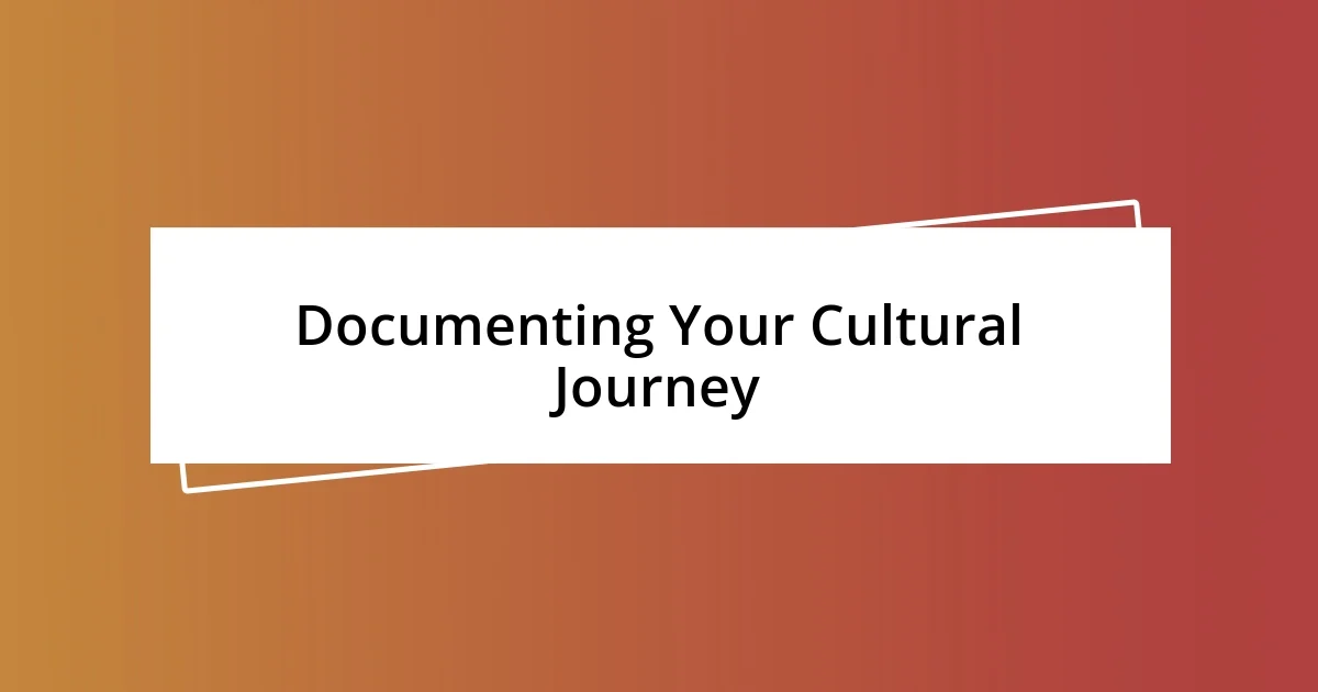 Documenting Your Cultural Journey