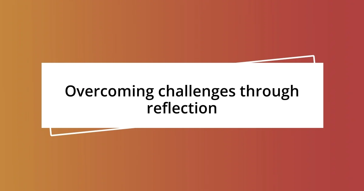 Overcoming challenges through reflection