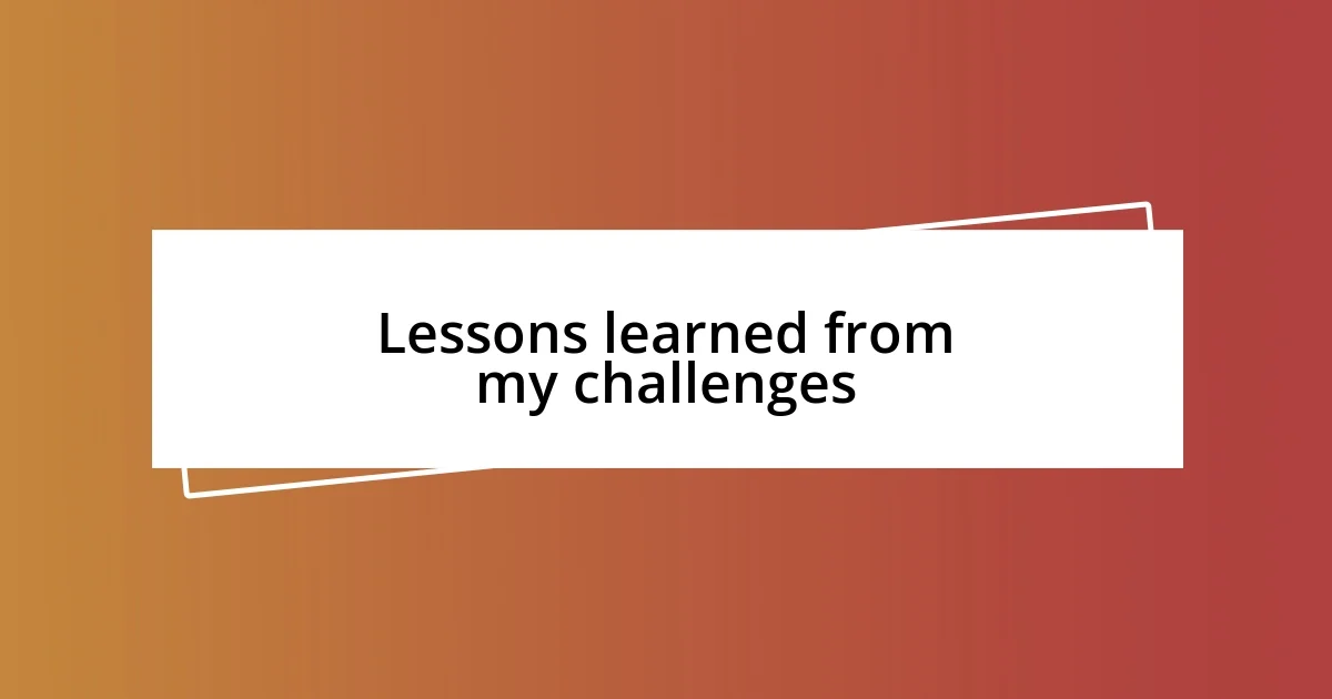 Lessons learned from my challenges