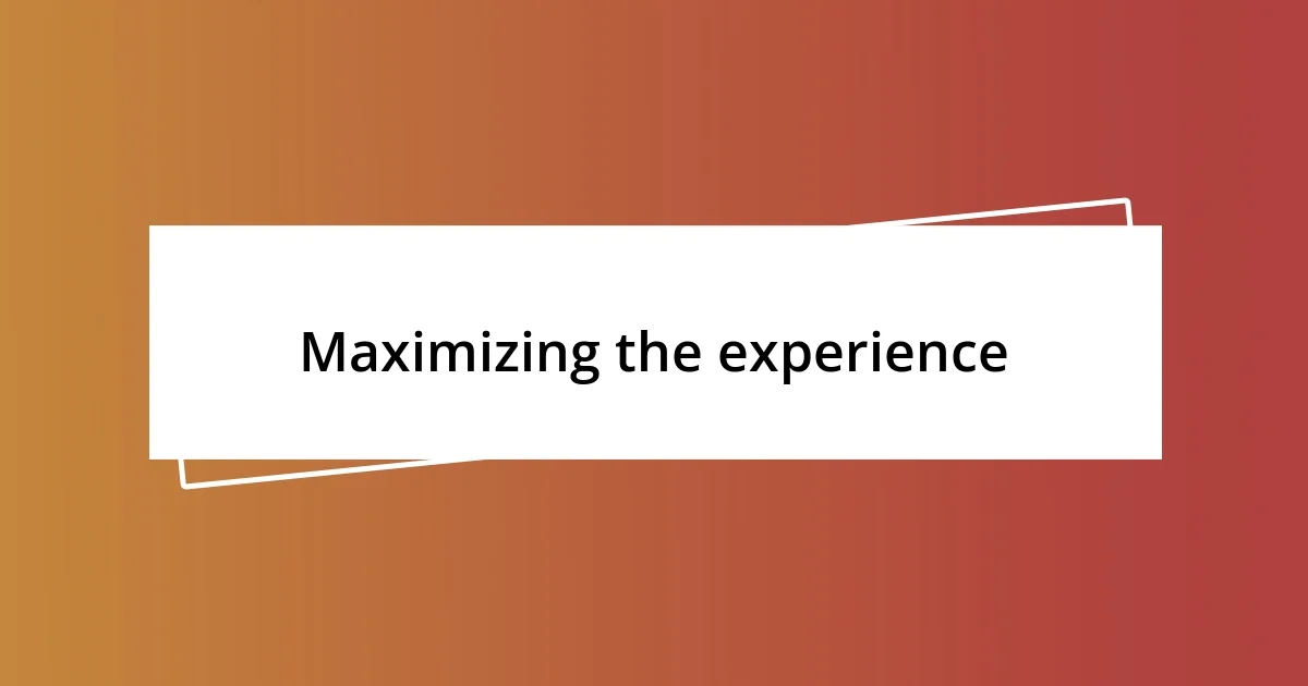 Maximizing the experience